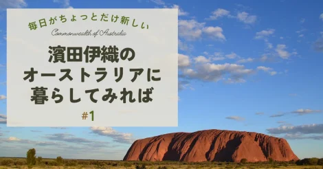 濱田伊織のオーストラリアに暮らしてみれば―毎日がちょっとだけ新しい #1